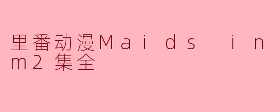 里番动漫Maids in Dream2集全